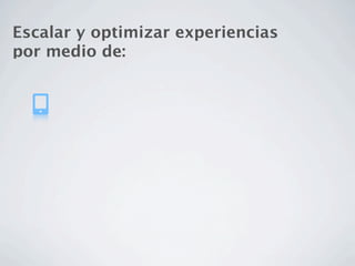 Escalar y optimizar experiencias
por medio de:
 