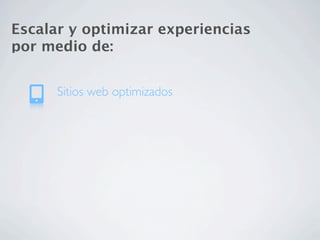 Escalar y optimizar experiencias
por medio de:


      Sitios web optimizados
 