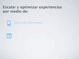 Escalar y optimizar experiencias
por medio de:


      Sitios web optimizados
 