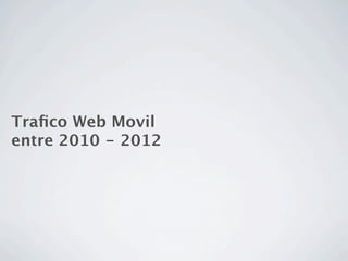 Traﬁco Web Movil
entre 2010 - 2012
 