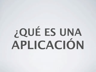 ¿QUÉ ES UNA
APLICACIÓN
 