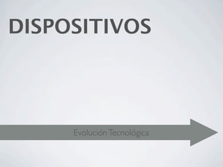 DISPOSITIVOS




     Evolución Tecnológica
 