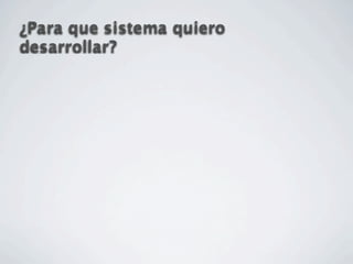 ¿Para que sistema quiero
desarrollar?
 
