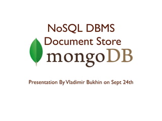 NoSQL DBMS
      Document Store


Presentation By Vladimir Bukhin on Sept 24th
 