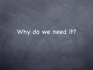 Why do we need it?
 