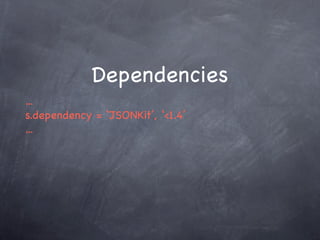 Dependencies
...
s.dependency = ‘JSONKit’, ‘<1.4’
...
 