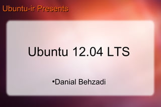 Ubuntu-ir Presents




      Ubuntu 12.04 LTS

             ●
              Danial Behzadi
 
