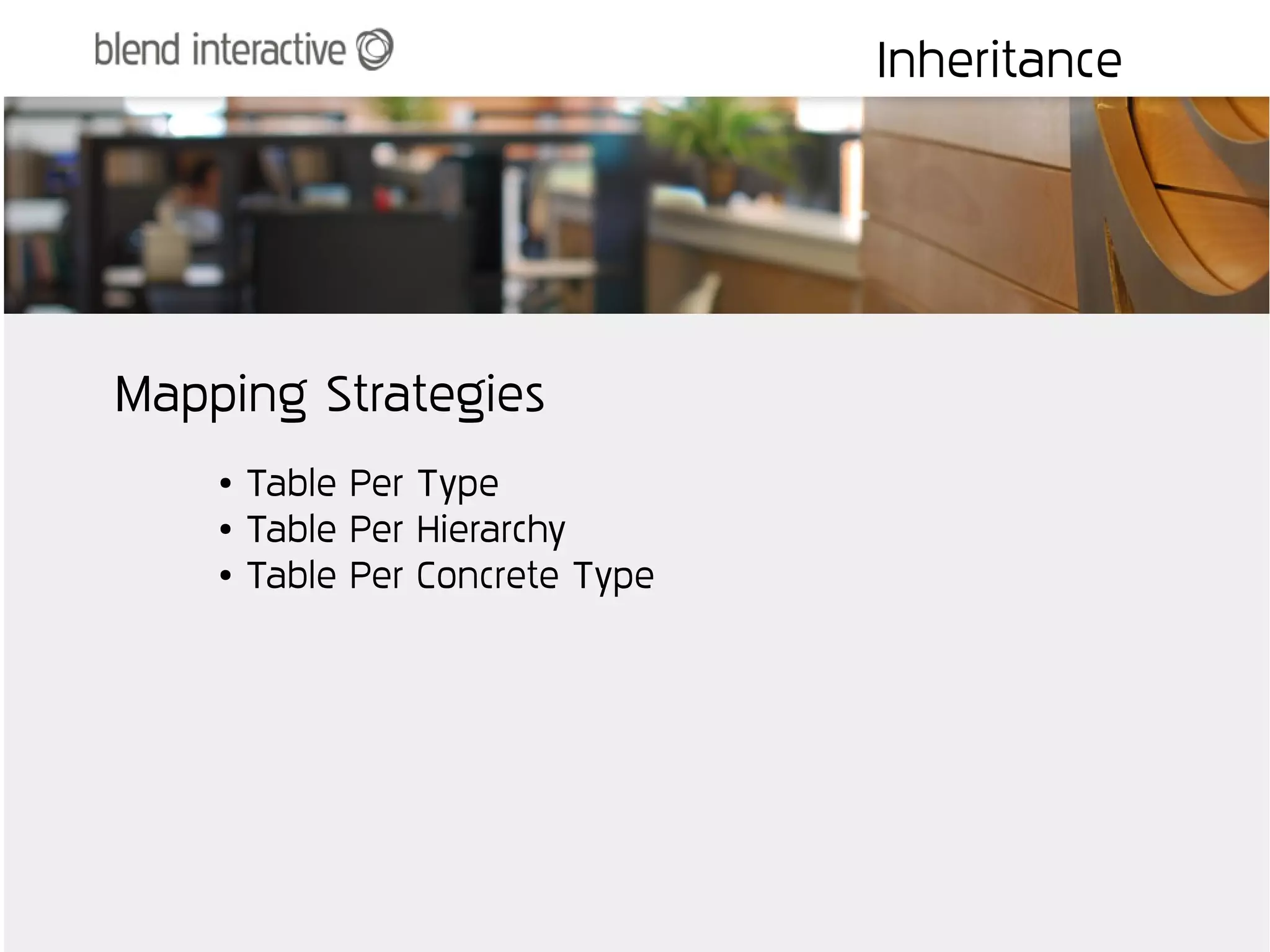 Inheritance




Mapping Strategies
    ●   Table Per Type
    ●   Table Per Hierarchy
    ●   Table Per Concrete Type
 