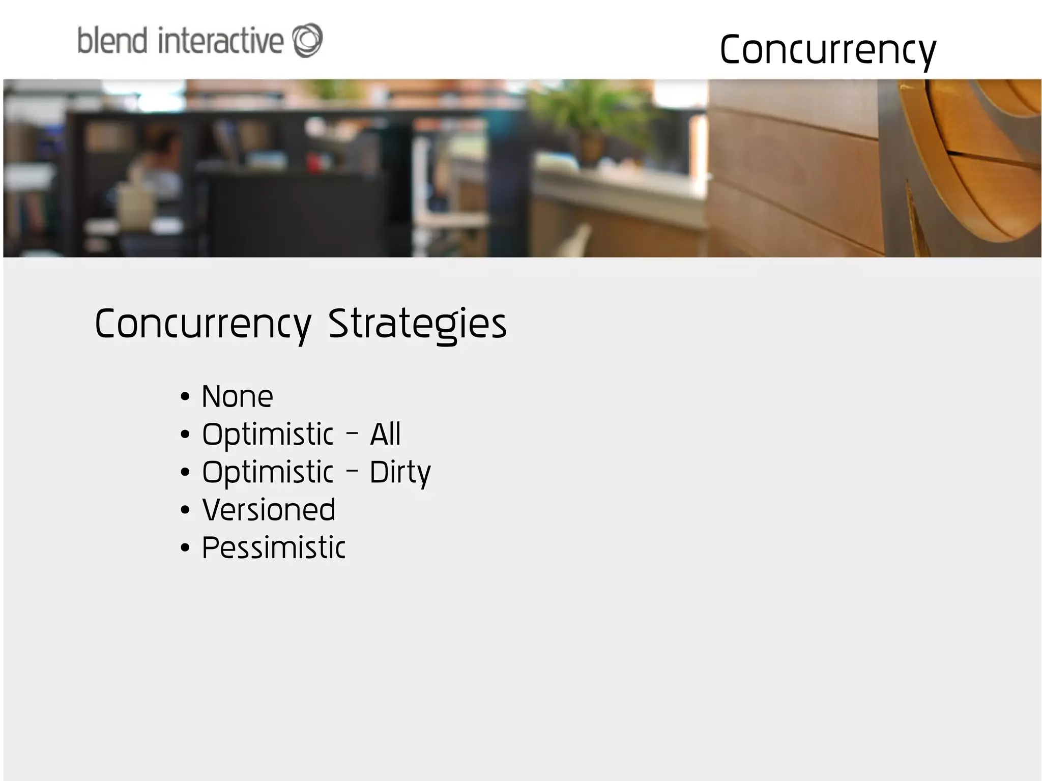 Concurrency




Concurrency Strategies
    ●   None
    ●   Optimistic – All
    ●   Optimistic – Dirty
    ●   Versioned
    ●   Pessimistic
 