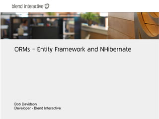 ORMs – Entity Framework and NHibernate




Bob Davidson
Developer - Blend Interactive
 