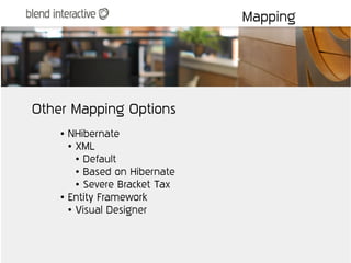 Mapping




Other Mapping Options
    ●   NHibernate
        ● XML

          ● Default

          ● Based on Hibernate

          ● Severe Bracket Tax

    ●   Entity Framework
        ● Visual Designer
 