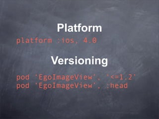 Platform
platform :ios, 4.0

       Versioning
pod ‘EgoImageView’, ‘<=1.2’
pod ‘EgoImageView’, :head
 