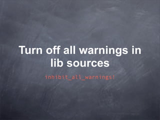 Turn off all warnings in
      lib sources
     inhibit_all_warnings!
 