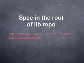 Spec in the root
       of lib repo
pod 'AFNetworking', :git => 'https://
github.com/gowalla/
 