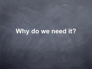 Why do we need it?
 
