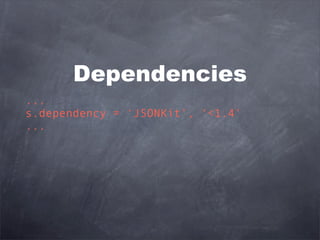 Dependencies
...
s.dependency = ‘JSONKit’, ‘<1.4’
...
 