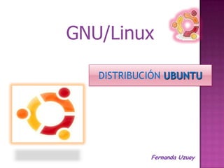 GNU/Linux

   DISTRIBUCIÓN UBUNTU




            Fernanda Uzuay
 