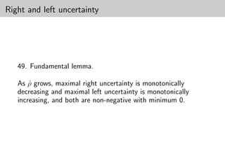 Right and left uncertainty




   49. Fundamental lemma.

   As ρ grows, maximal right uncertainty is monotonically
       ˆ
   decreasing and maximal left uncertainty is monotonically
   increasing, and both are non-negative with minimum 0.
 