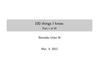 100 things I know.
    Part I of III


  Reinaldo Uribe M


    Mar. 4, 2012
 