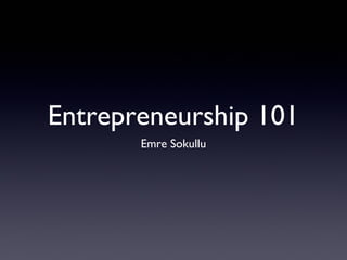 Entrepreneurship 101
Emre Sokullu
 