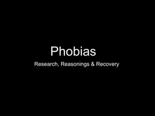 Phobias
Research, Reasonings & Recovery
 