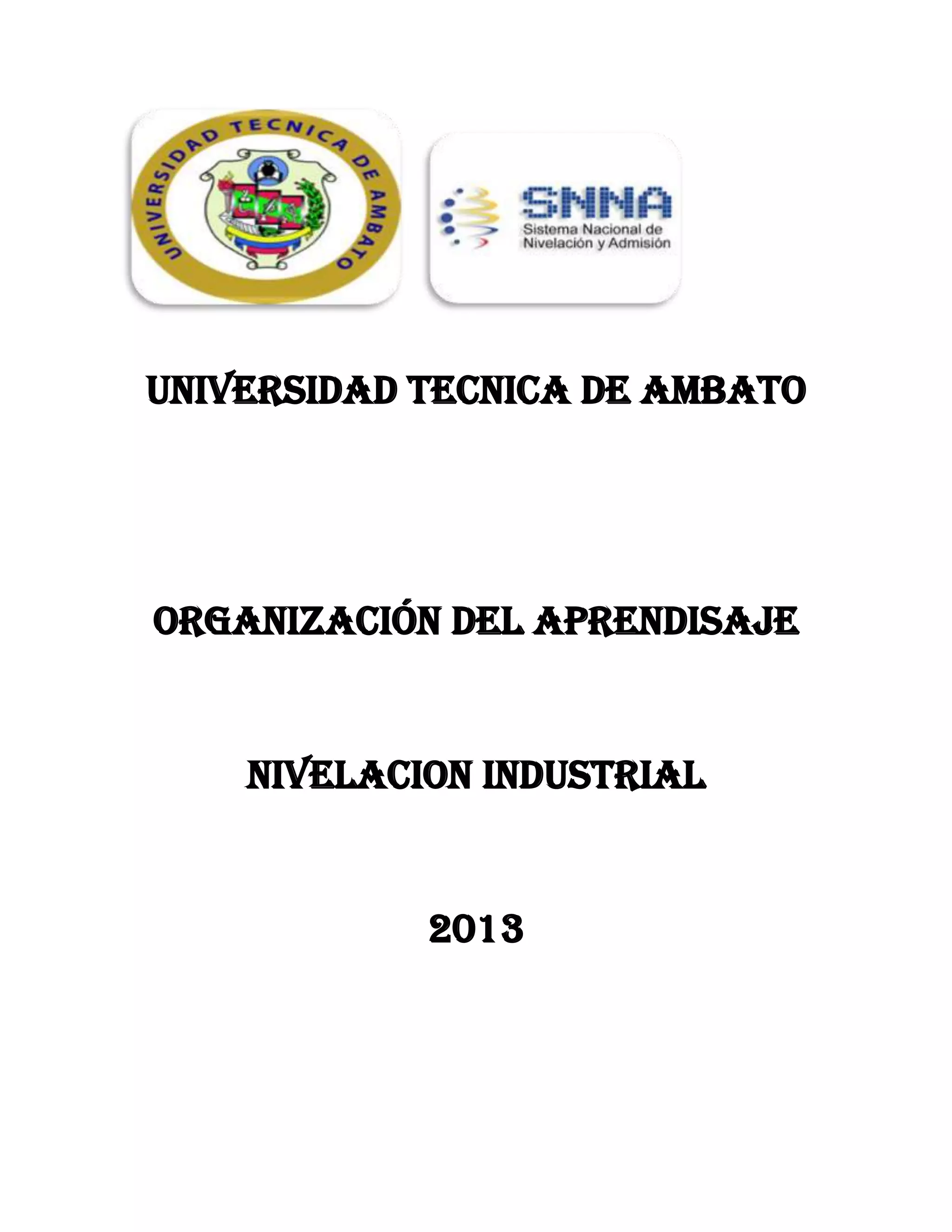 UNIVERSIDAD TECNICA DE AMBATO
ORGANIZACIÓN DEL APRENDISAJE
NIVELACION INDUSTRIAL
2013