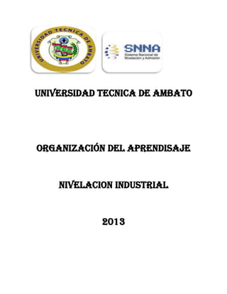 UNIVERSIDAD TECNICA DE AMBATO
ORGANIZACIÓN DEL APRENDISAJE
NIVELACION INDUSTRIAL
2013
 