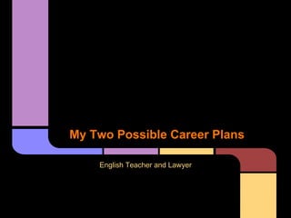 My Two Possible Career Plans
English Teacher and Lawyer
 