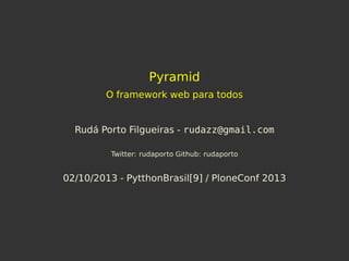 Pyramid
O framework web para todos
Rudá Porto Filgueiras - rudazz@gmail.com
Twitter: rudaporto Github: rudaporto
02/10/2013 - PytthonBrasil[9] / PloneConf 2013
 