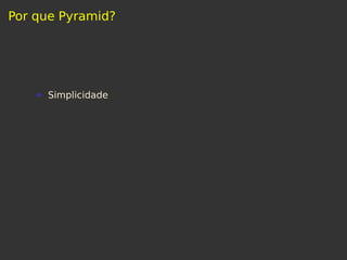 Por que Pyramid?
Simplicidade
 