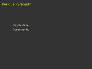 Por que Pyramid?
Simplicidade
Desempenho
 