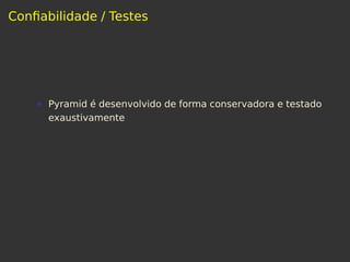 Conﬁabilidade / Testes
Pyramid é desenvolvido de forma conservadora e testado
exaustivamente
 