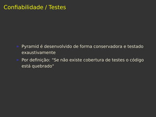 Conﬁabilidade / Testes
Pyramid é desenvolvido de forma conservadora e testado
exaustivamente
Por deﬁnição: "Se não existe cobertura de testes o código
está quebrado"
 