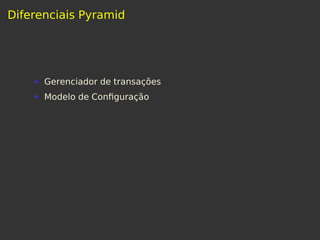 Diferenciais Pyramid
Gerenciador de transações
Modelo de Conﬁguração
 