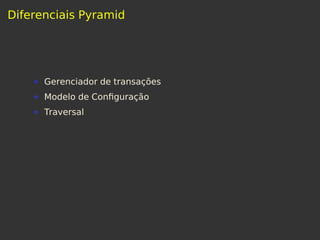 Diferenciais Pyramid
Gerenciador de transações
Modelo de Conﬁguração
Traversal
 