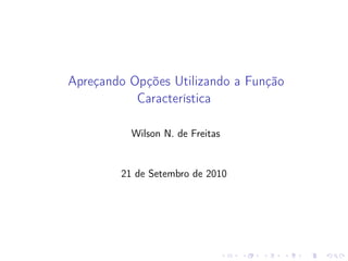 Apreçando Opções Utilizando a Função
Característica
Wilson N. de Freitas

21 de Setembro de 2010

 