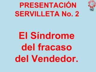 PRESENTACIÓN
SERVILLETA No. 2

El Síndrome
del fracaso
del Vendedor.

 