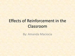 Effects of Reinforcement in the
Classroom
By: Amanda Maciocia

 