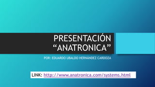 PRESENTACIÓN
“ANATRONICA”
POR: EDUARDO UBALDO HERNÁNDEZ CARDOZA

LINK: http://www.anatronica.com/systems.html

 