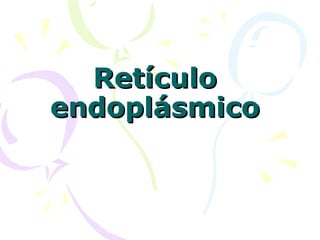 Retículo
endoplásmico

 