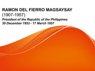 RAMON DEL FIERRO MAGSAYSAY
(1907-1957)
President of the Republic of the Philippines
30 December 1953 - 17 March 1957

 
