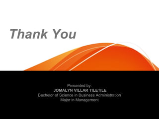 Thank You

Presented by:
JOMALYN VILLAR TILETILE
Bachelor of Science in Business Administration
Major in Management

 