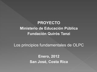 PROYECTO
Ministerio de Educación Pública
Fundación Quirós Tanzi
Los principios fundamentales de OLPC
Enero, 2012
San José, Costa Rica
 