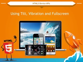 Using Tilt, Vibration and Fullscreen
HTML5 Device APIs
 