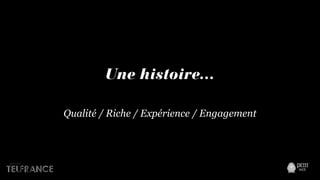 Une histoire…
Qualité / Riche / Expérience / Engagement
