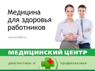 Медицина
для здоровья
работников
www.ymc2003.ru
 
