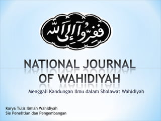 Menggali Kandungan Ilmu dalam Sholawat Wahidiyah
Karya Tulis Ilmiah Wahidiyah
Sie Penelitian dan Pengembangan
 