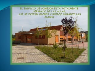 EL EDIFICIO DE COMEDOR ESTÁ TOTALMENTE
SEPARADO DE LAS AULAS,
ASÍ SE EVITAN OLORES Y RUIDOS DURANTE LAS
CLASES
 