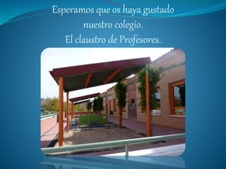 Esperamos que os haya gustado
nuestro colegio.
El claustro de Profesores.
 