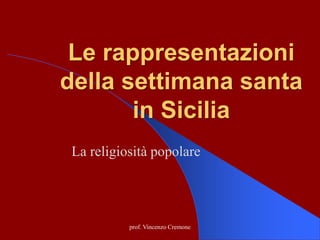 Le rappresentazioni
della settimana santa
in Sicilia
La religiosità popolare
prof. Vincenzo Cremone
 